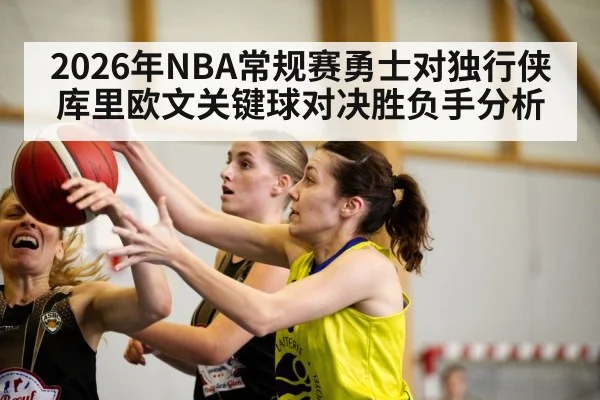 2026年NBA常规赛勇士对独行侠库里欧文关键球对决胜负手分析
